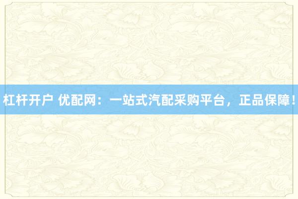 杠杆开户 优配网：一站式汽配采购平台，正品保障！