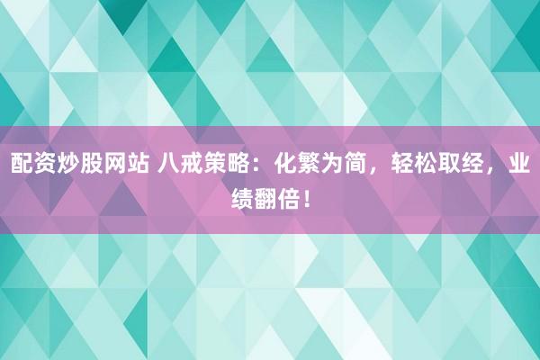 配资炒股网站 八戒策略：化繁为简，轻松取经，业绩翻倍！