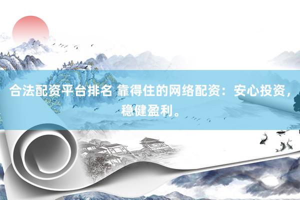 合法配资平台排名 靠得住的网络配资：安心投资，稳健盈利。