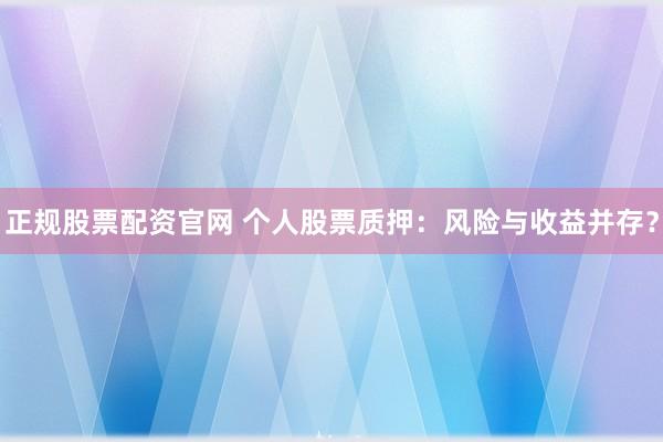 正规股票配资官网 个人股票质押：风险与收益并存？