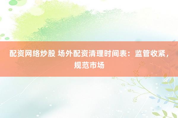 配资网络炒股 场外配资清理时间表：监管收紧，规范市场