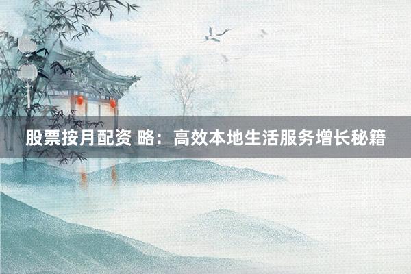 股票按月配资 略：高效本地生活服务增长秘籍