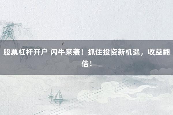 股票杠杆开户 闪牛来袭！抓住投资新机遇，收益翻倍！