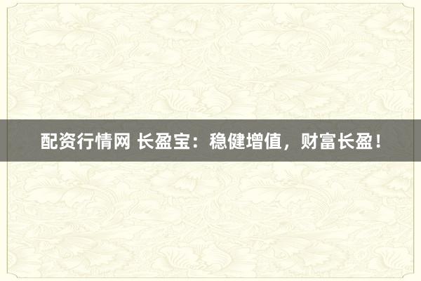 配资行情网 长盈宝：稳健增值，财富长盈！
