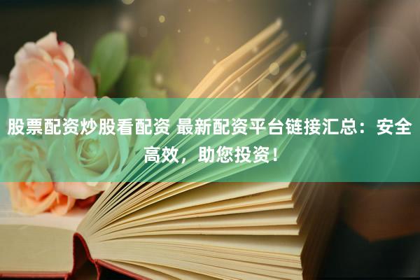 股票配资炒股看配资 最新配资平台链接汇总：安全高效，助您投资！