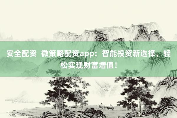 安全配资  微策略配资app：智能投资新选择，轻松实现财富增值！