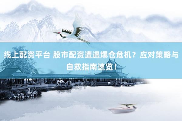 线上配资平台 股市配资遭遇爆仓危机？应对策略与自救指南速览！