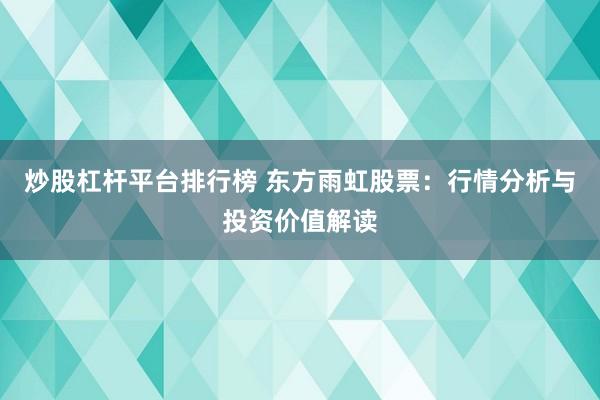 炒股杠杆平台排行榜 东方雨虹股票：行情分析与投资价值解读