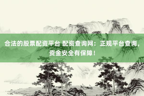 合法的股票配资平台 配资查询网：正规平台查询，资金安全有保障！