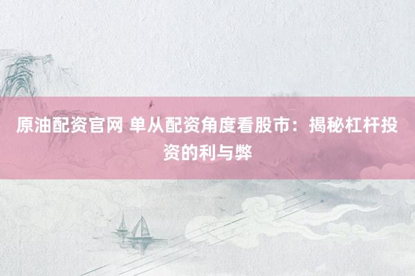 原油配资官网 单从配资角度看股市：揭秘杠杆投资的利与弊