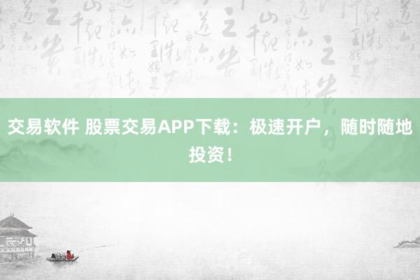 交易软件 股票交易APP下载：极速开户，随时随地投资！