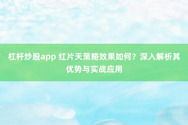 杠杆炒股app 红片天策略效果如何？深入解析其优势与实战应用