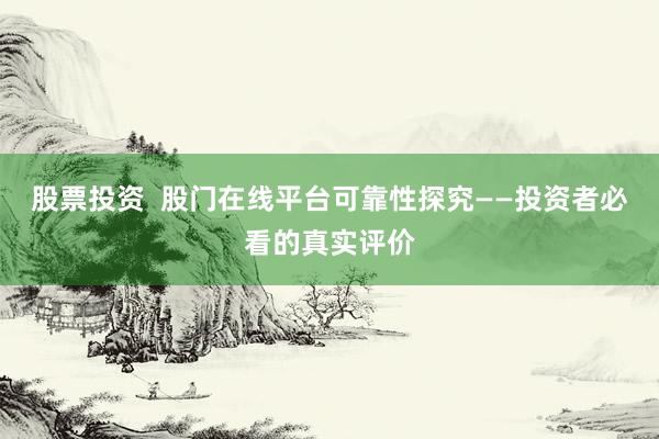股票投资  股门在线平台可靠性探究——投资者必看的真实评价