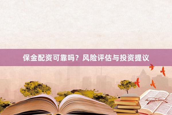 保金配资可靠吗？风险评估与投资提议