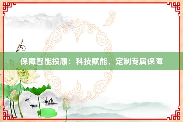 保障智能投顾：科技赋能，定制专属保障