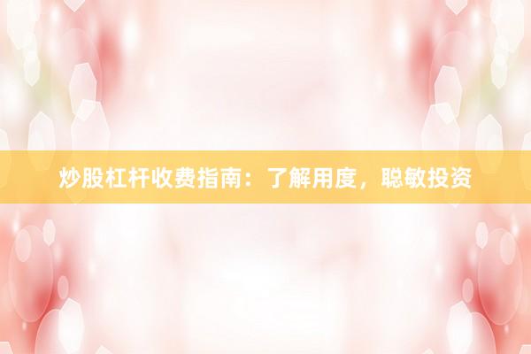 炒股杠杆收费指南：了解用度，聪敏投资