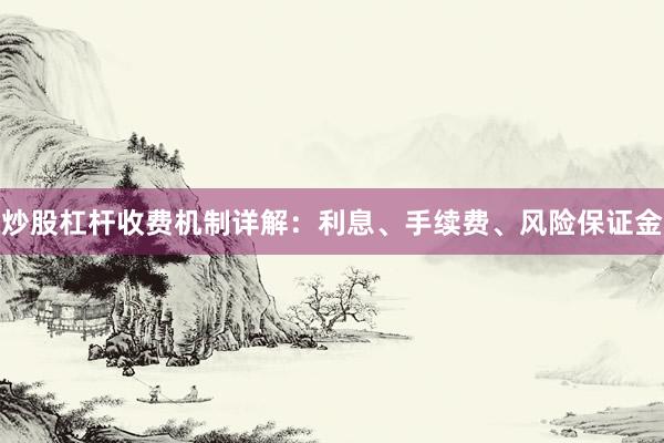 炒股杠杆收费机制详解：利息、手续费、风险保证金