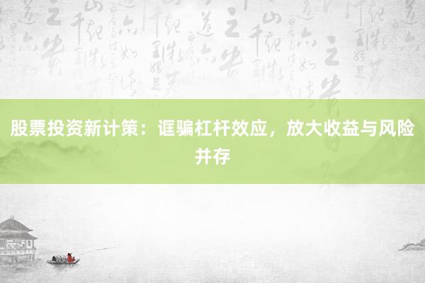 股票投资新计策：诓骗杠杆效应，放大收益与风险并存