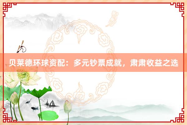 贝莱德环球资配：多元钞票成就，肃肃收益之选