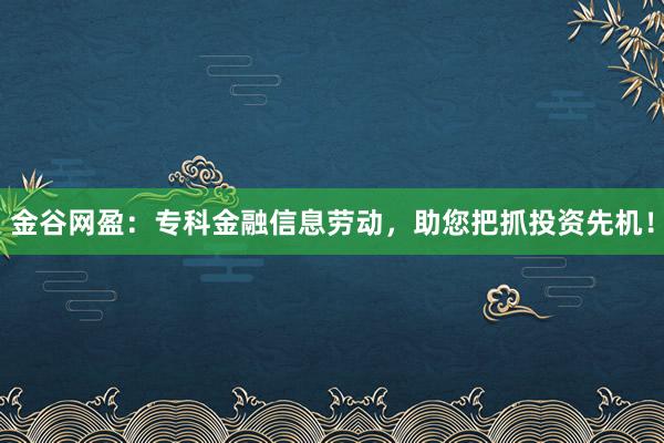 金谷网盈：专科金融信息劳动，助您把抓投资先机！