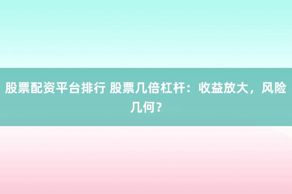 股票配资平台排行 股票几倍杠杆：收益放大，风险几何？