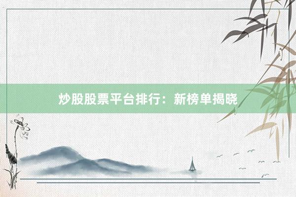 炒股股票平台排行：新榜单揭晓