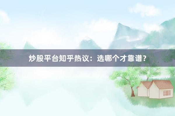 炒股平台知乎热议：选哪个才靠谱？