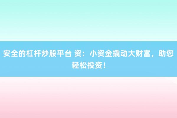 安全的杠杆炒股平台 资：小资金撬动大财富，助您轻松投资！