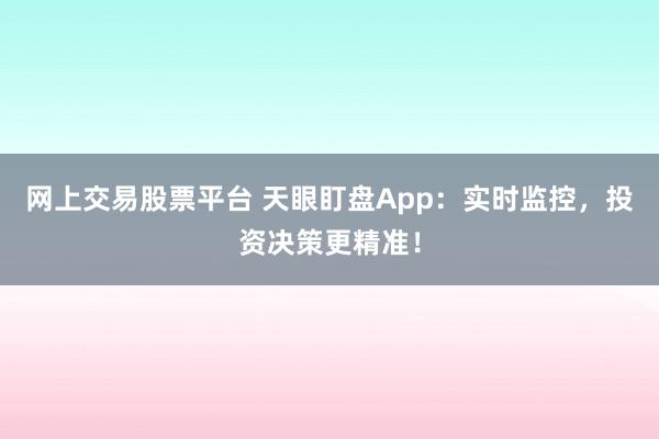 网上交易股票平台 天眼盯盘App：实时监控，投资决策更精准！