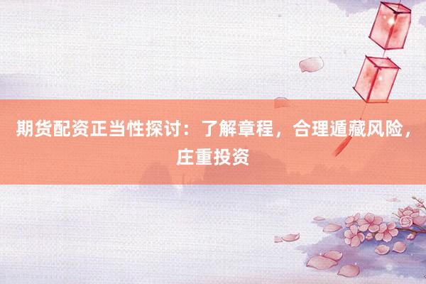 期货配资正当性探讨：了解章程，合理遁藏风险，庄重投资