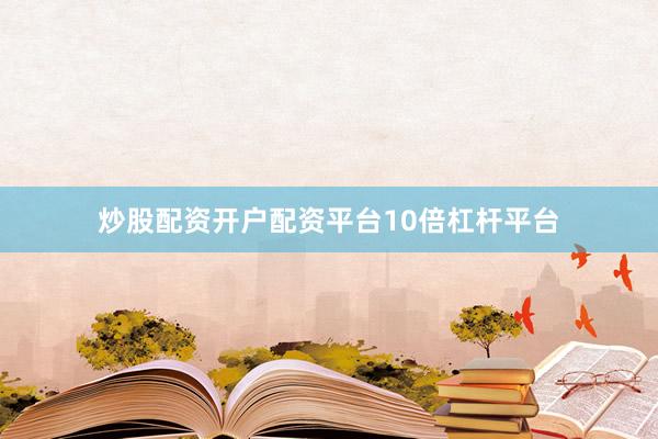炒股配资开户配资平台10倍杠杆平台