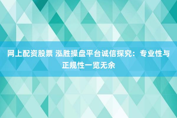 网上配资股票 泓胜操盘平台诚信探究：专业性与正规性一览无余