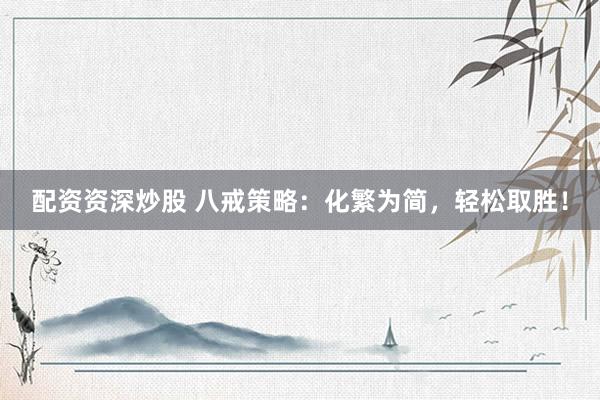 配资资深炒股 八戒策略：化繁为简，轻松取胜！