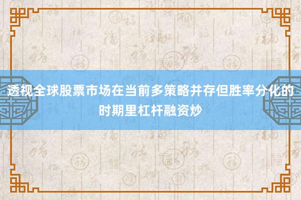 透视全球股票市场在当前多策略并存但胜率分化的时期里杠杆融资炒