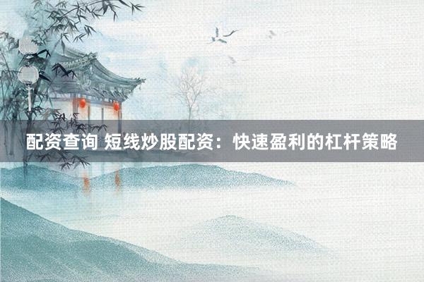 配资查询 短线炒股配资：快速盈利的杠杆策略