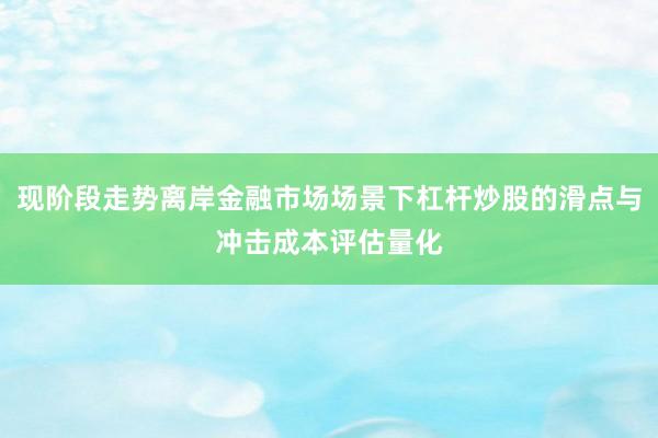 现阶段走势离岸金融市场场景下杠杆炒股的滑点与冲击成本评估量化