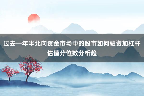 过去一年半北向资金市场中的股市如何融资加杠杆估值分位数分析趋