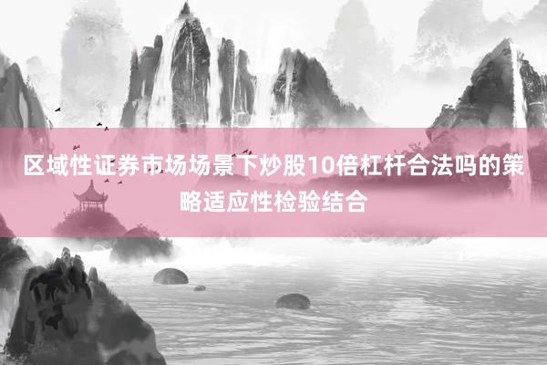 区域性证券市场场景下炒股10倍杠杆合法吗的策略适应性检验结合