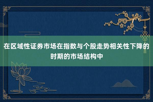 在区域性证券市场在指数与个股走势相关性下降的时期的市场结构中