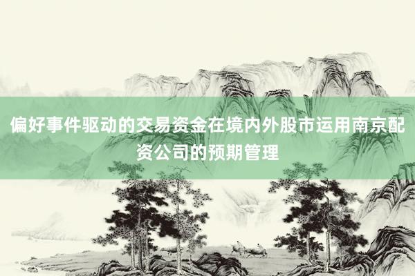 偏好事件驱动的交易资金在境内外股市运用南京配资公司的预期管理