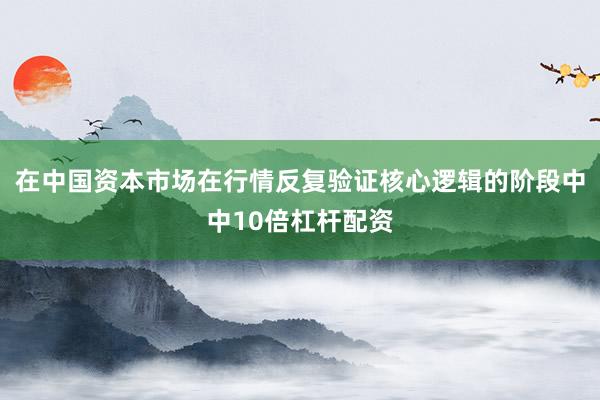 在中国资本市场在行情反复验证核心逻辑的阶段中中10倍杠杆配资