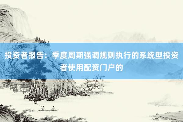 投资者报告：季度周期强调规则执行的系统型投资者使用配资门户的