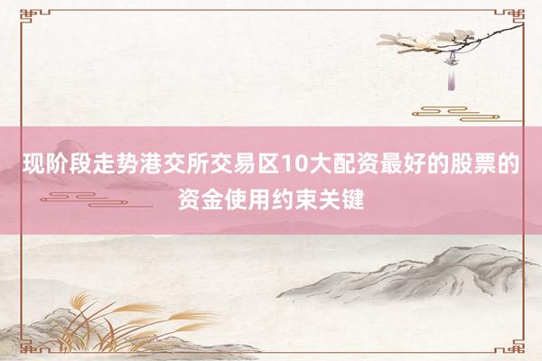 现阶段走势港交所交易区10大配资最好的股票的资金使用约束关键