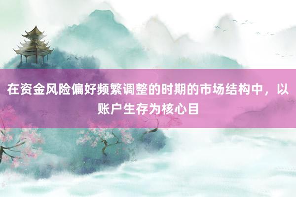 在资金风险偏好频繁调整的时期的市场结构中，以账户生存为核心目