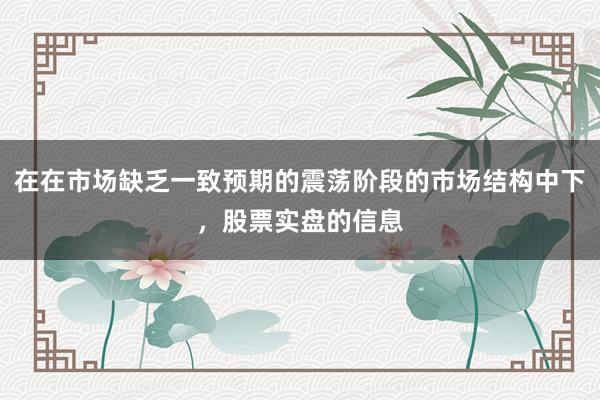 在在市场缺乏一致预期的震荡阶段的市场结构中下，股票实盘的信息