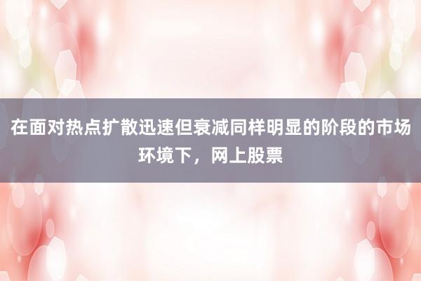 在面对热点扩散迅速但衰减同样明显的阶段的市场环境下，网上股票