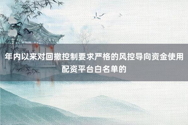 年内以来对回撤控制要求严格的风控导向资金使用配资平台白名单的