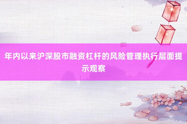 年内以来沪深股市融资杠杆的风险管理执行层面提示观察