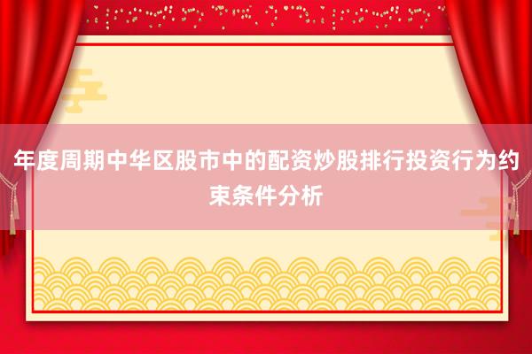 年度周期中华区股市中的配资炒股排行投资行为约束条件分析