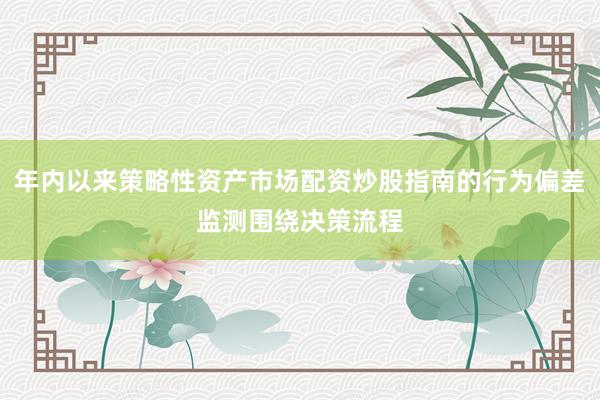 年内以来策略性资产市场配资炒股指南的行为偏差监测围绕决策流程